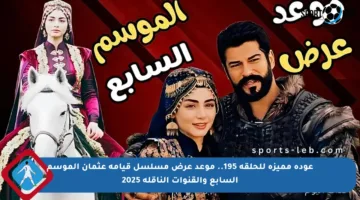 عودة مميزة للحلقة 195.. موعد عرض مسلسل قيامة عثمان الموسم السابع والقنوات الناقلة 2025